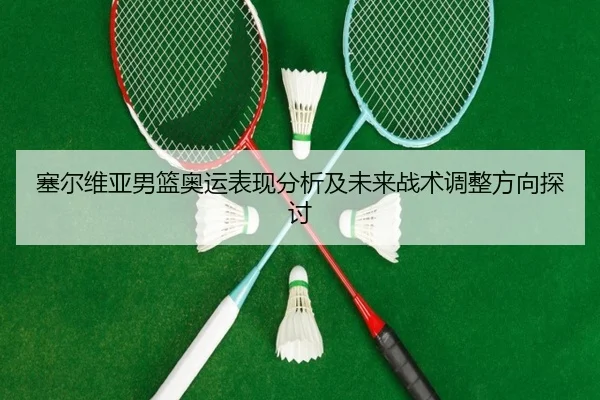塞尔维亚男篮奥运表现分析及未来战术调整方向探讨