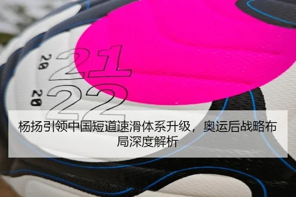 杨扬引领中国短道速滑体系升级，奥运后战略布局深度解析
