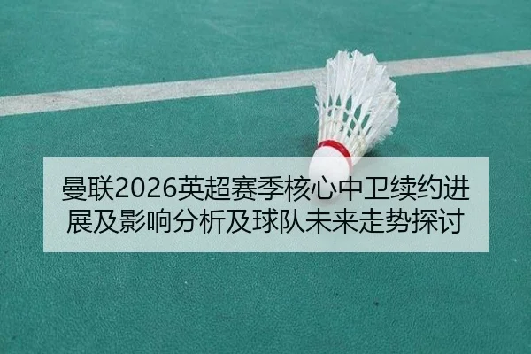 man-lian-ying-chao-sai-ji-he-xin-zhong-wei-xu-yue-jin-zhan-ji-ying-xiang-fen-xi-ji-qiu-dui-wei-lai-zou-shi-tan-tao-2-303.jpg