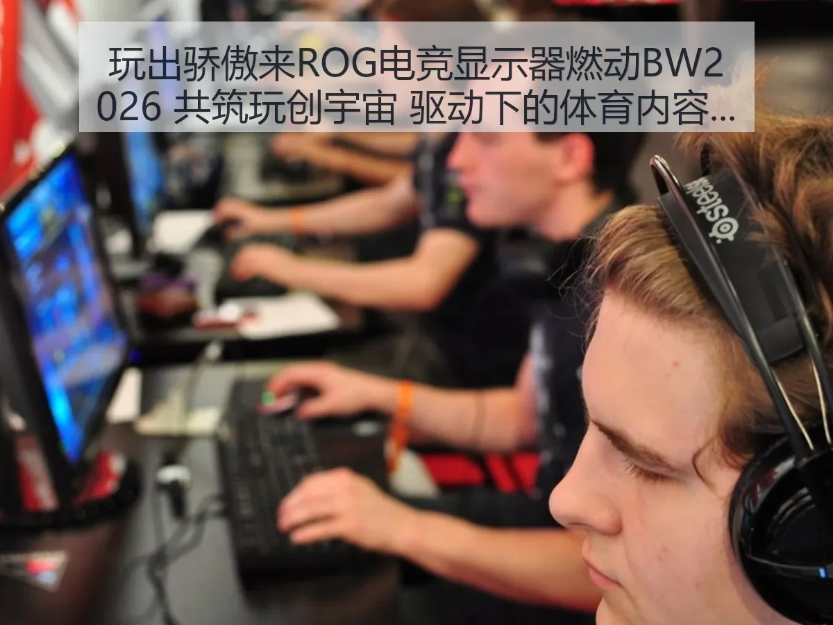 玩出骄傲来ROG电竞显示器燃动BW2026 共筑玩创宇宙 驱动下的体育内容新视角